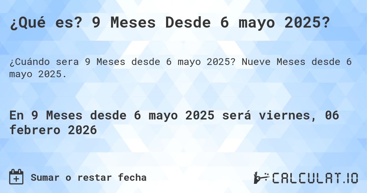 ¿Qué es? 9 Meses Desde 6 mayo 2025?. Nueve Meses desde 6 mayo 2025.