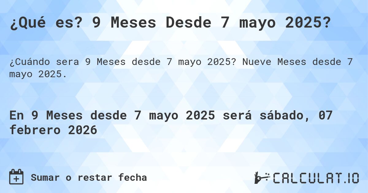 ¿Qué es? 9 Meses Desde 7 mayo 2025?. Nueve Meses desde 7 mayo 2025.