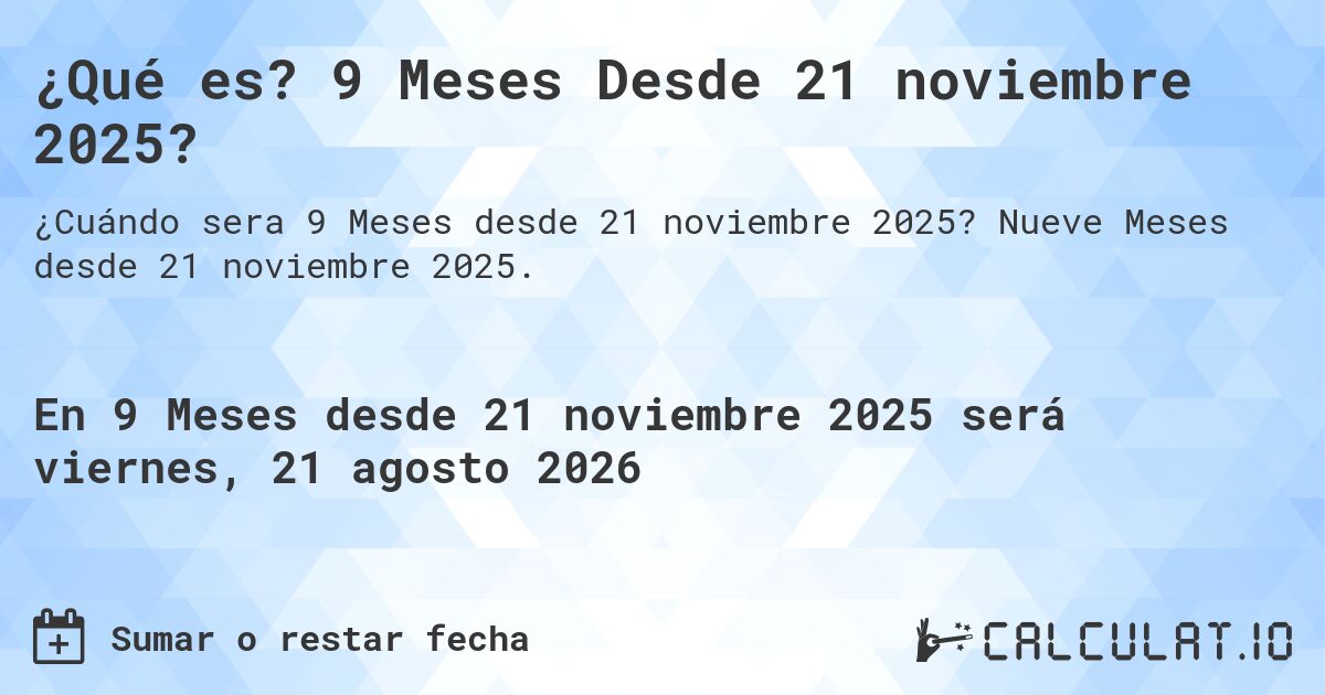 ¿Qué es? 9 Meses Desde 21 noviembre 2025?. Nueve Meses desde 21 noviembre 2025.