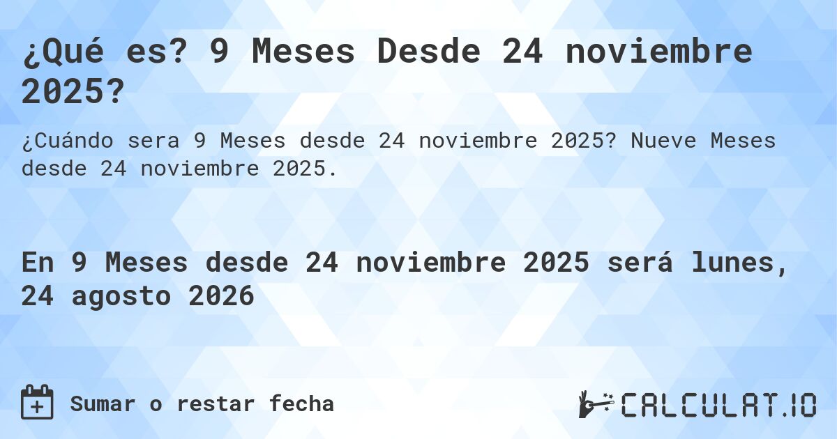 ¿Qué es? 9 Meses Desde 24 noviembre 2025?. Nueve Meses desde 24 noviembre 2025.