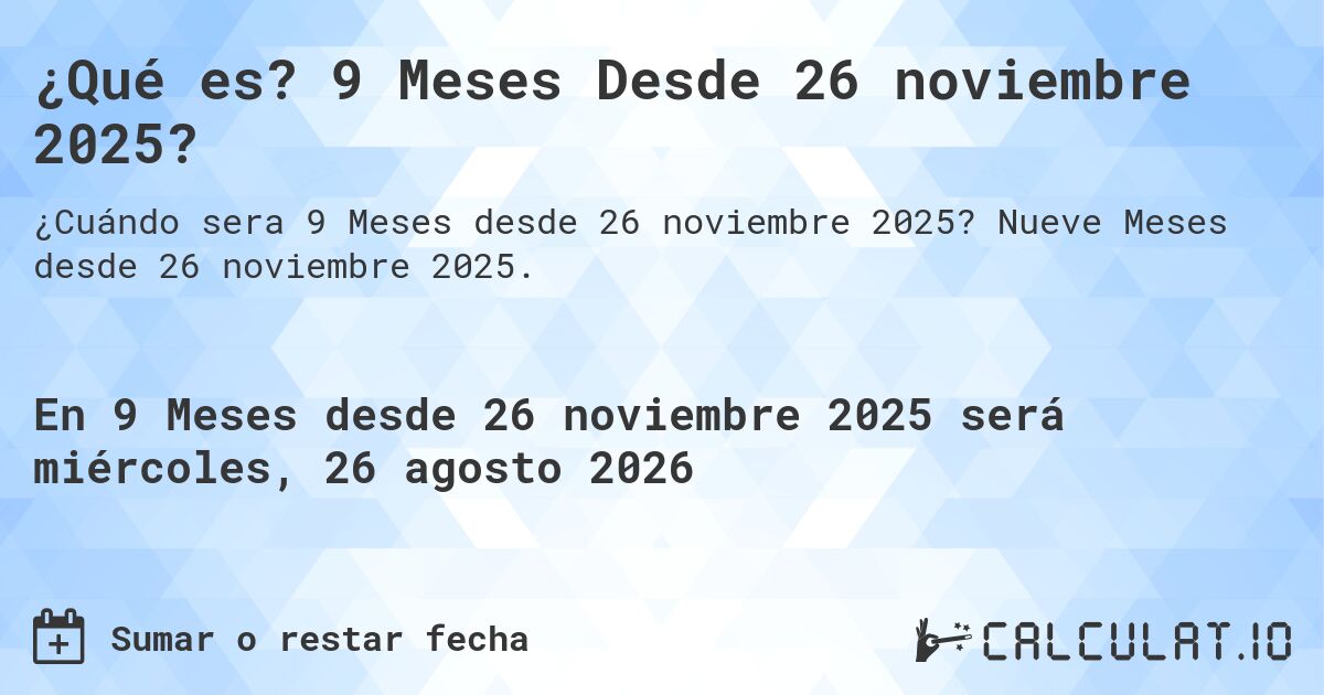 ¿Qué es? 9 Meses Desde 26 noviembre 2025?. Nueve Meses desde 26 noviembre 2025.