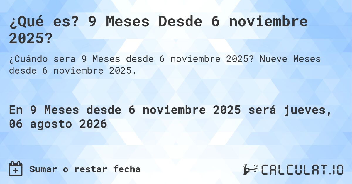 ¿Qué es? 9 Meses Desde 6 noviembre 2025?. Nueve Meses desde 6 noviembre 2025.