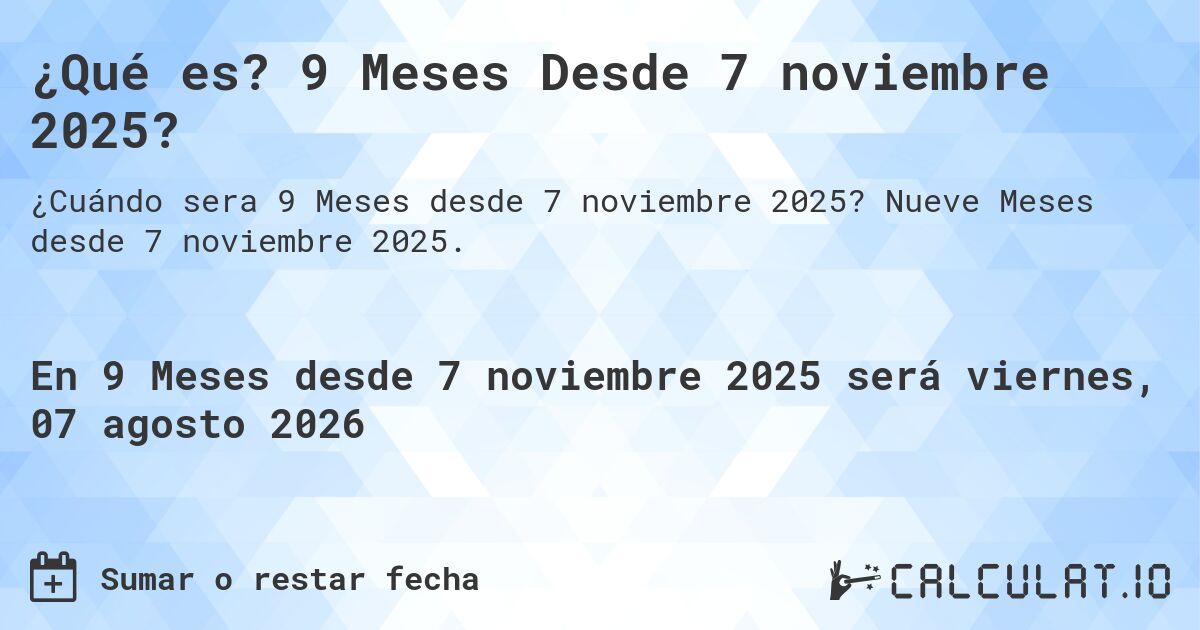 ¿Qué es? 9 Meses Desde 7 noviembre 2025?. Nueve Meses desde 7 noviembre 2025.
