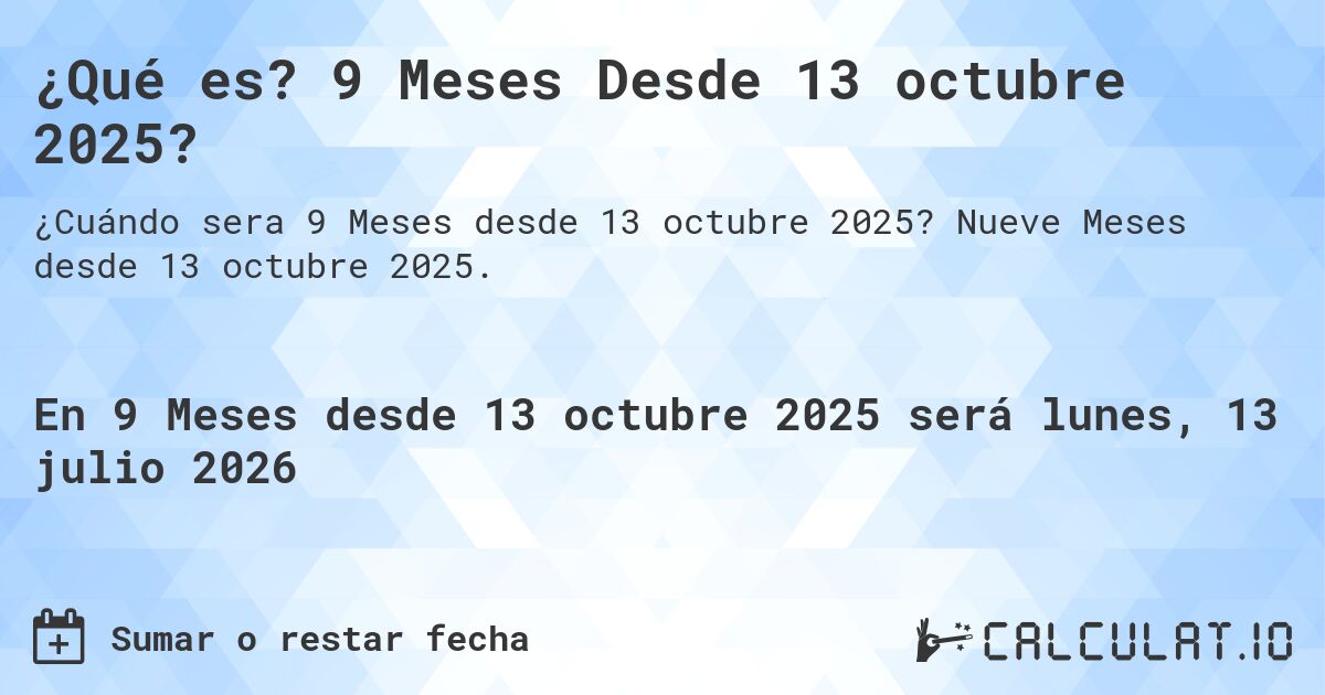 ¿Qué es? 9 Meses Desde 13 octubre 2025?. Nueve Meses desde 13 octubre 2025.