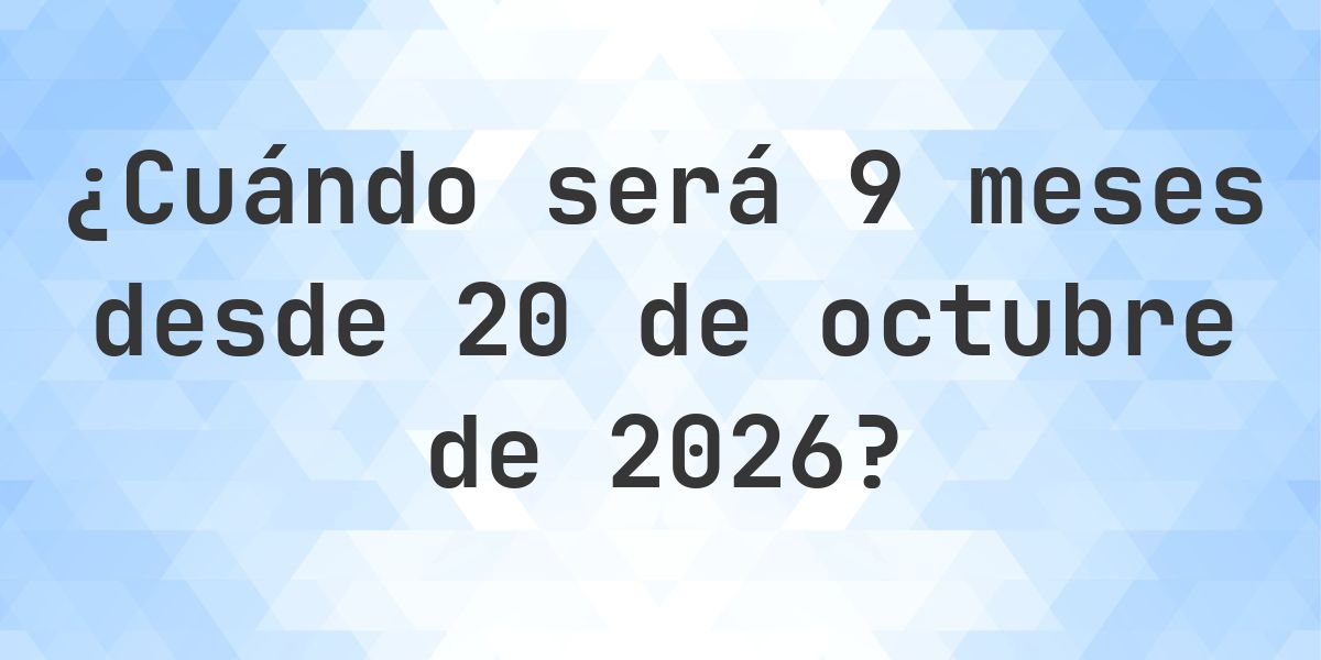 ¿Qué fecha será en 9 meses Desde 20 octubre 2026? - Calculatio