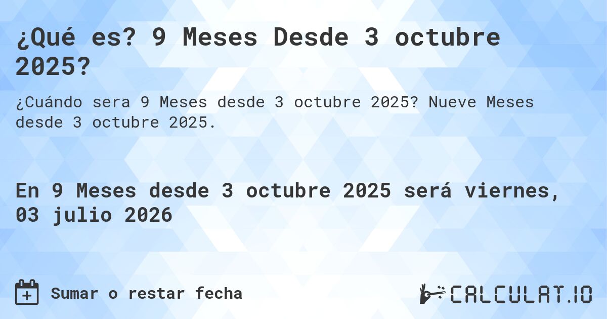 ¿Qué es? 9 Meses Desde 3 octubre 2025?. Nueve Meses desde 3 octubre 2025.