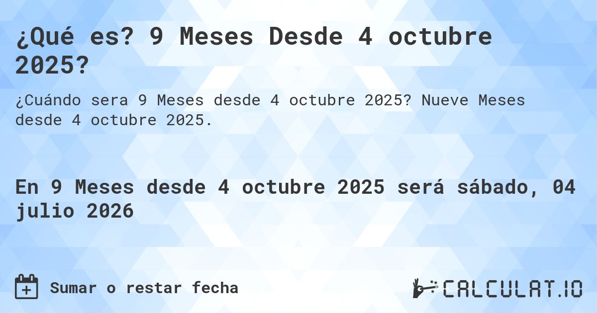 ¿Qué es? 9 Meses Desde 4 octubre 2025?. Nueve Meses desde 4 octubre 2025.
