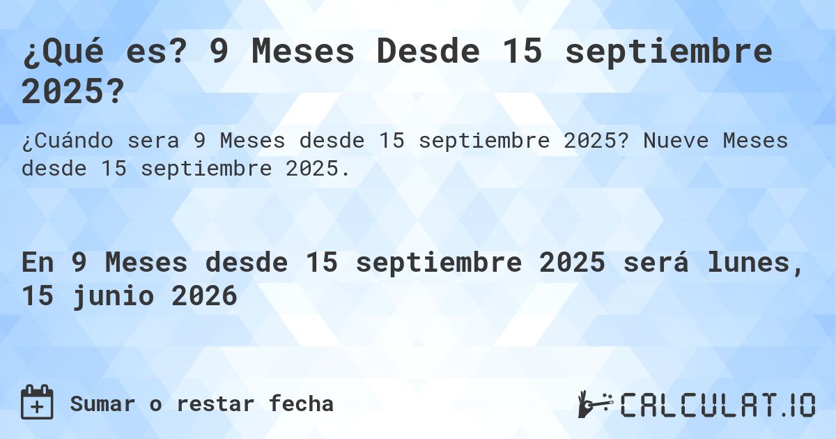 ¿Qué es? 9 Meses Desde 15 septiembre 2025?. Nueve Meses desde 15 septiembre 2025.