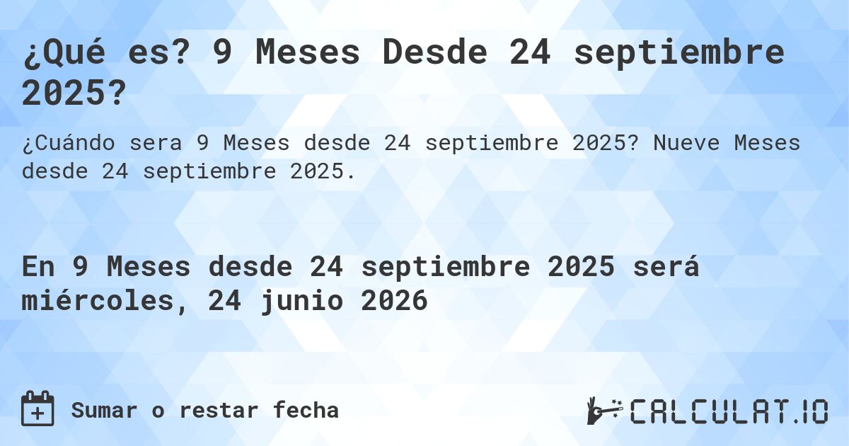 ¿Qué es? 9 Meses Desde 24 septiembre 2025?. Nueve Meses desde 24 septiembre 2025.