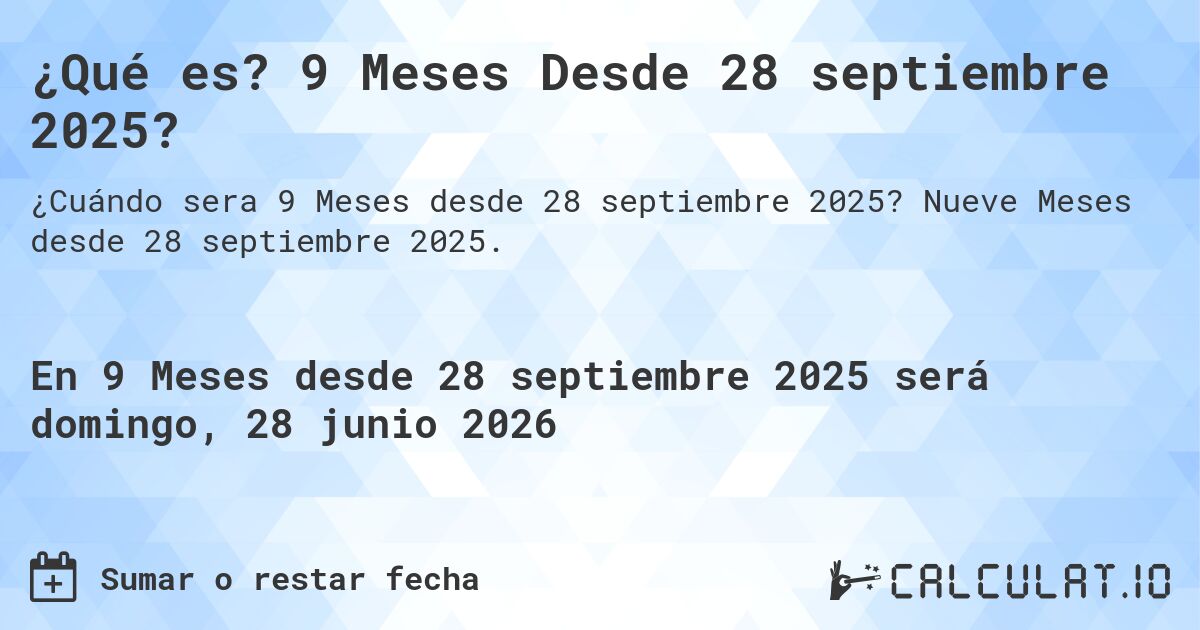 ¿Qué es? 9 Meses Desde 28 septiembre 2025?. Nueve Meses desde 28 septiembre 2025.