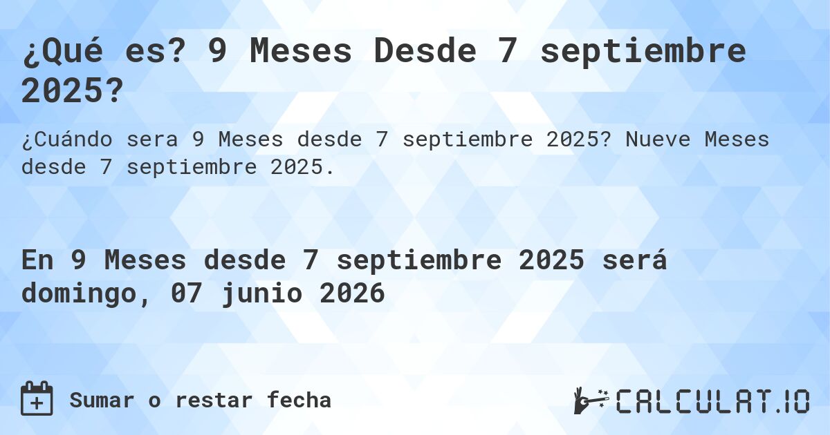 ¿Qué es? 9 Meses Desde 7 septiembre 2025?. Nueve Meses desde 7 septiembre 2025.