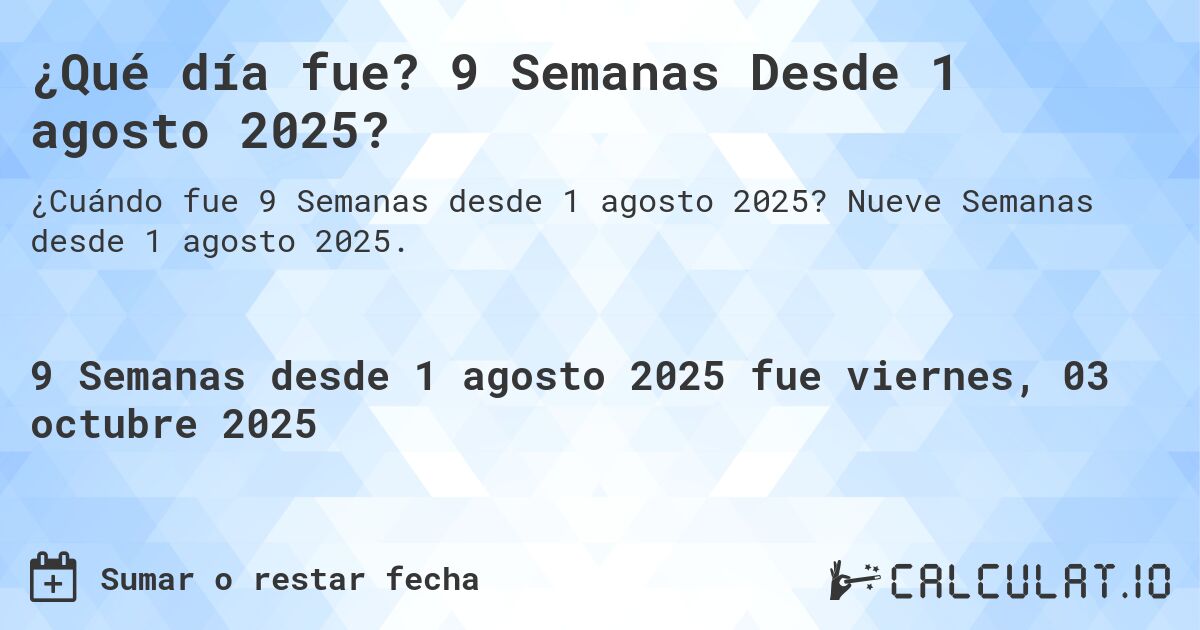 ¿Qué día fue? 9 Semanas Desde 1 agosto 2025?. Nueve Semanas desde 1 agosto 2025.