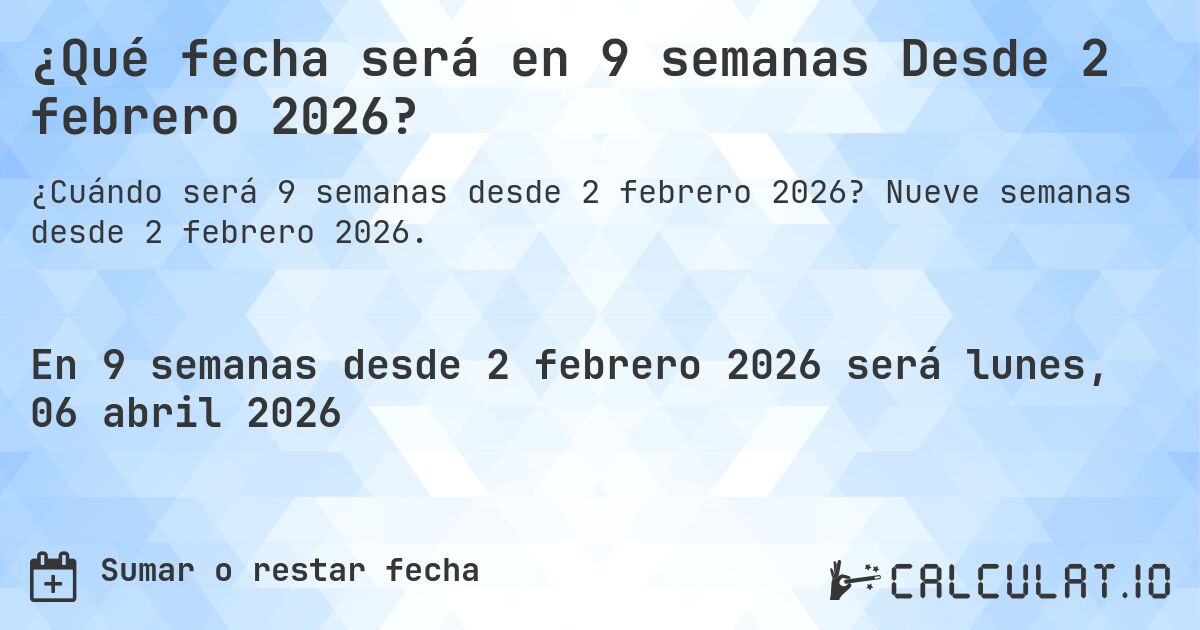¿Qué fecha será en 9 semanas Desde 2 febrero 2026?. Nueve semanas desde 2 febrero 2026.