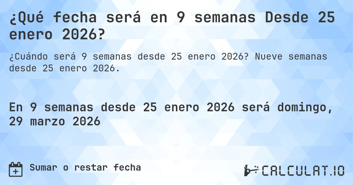 ¿Qué fecha será en 9 semanas Desde 25 enero 2026?. Nueve semanas desde 25 enero 2026.