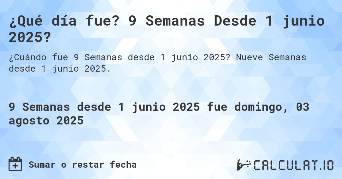¿Qué día fue? 9 Semanas Desde 1 junio 2025?. Nueve Semanas desde 1 junio 2025.