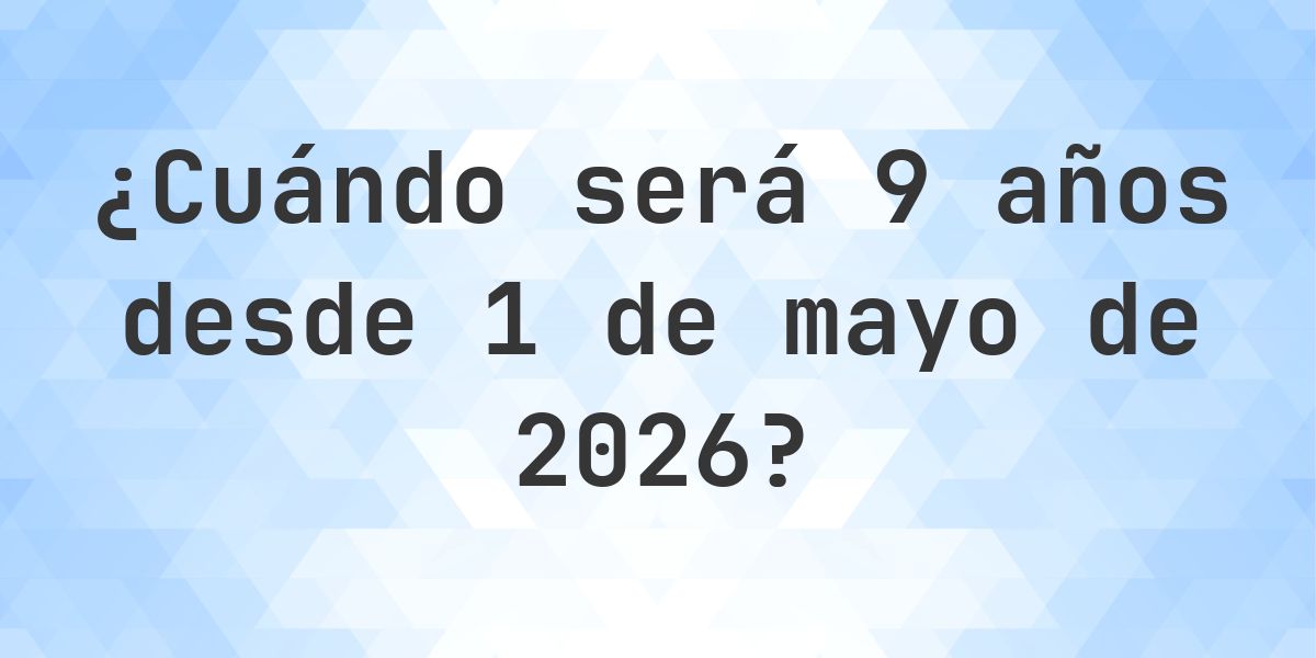 ¿Qué es? 9 Años Desde 1 mayo 2026? - Calculatio
