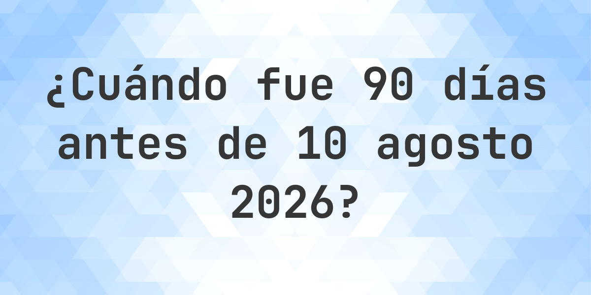 Qu D a Fue 90 D as Antes 10 Agosto 2025 Calculatio qu-d-a-fue-90-d-as-antes-10-agosto-2025-calculatio