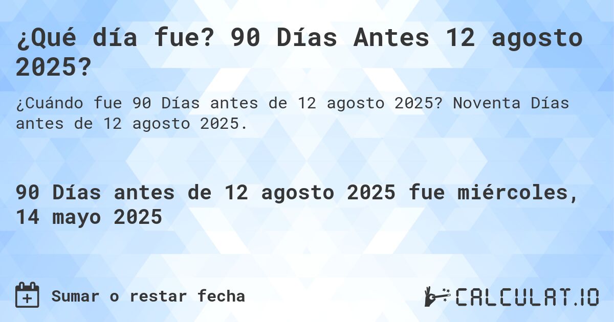 ¿Qué día fue? 90 Días Antes 12 agosto 2025?. Noventa Días antes de 12 agosto 2025.