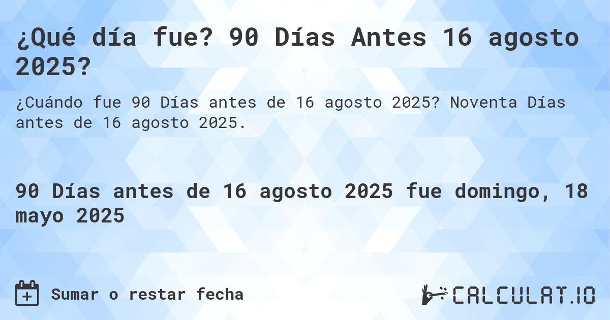 ¿Qué día fue? 90 Días Antes 16 agosto 2025?. Noventa Días antes de 16 agosto 2025.