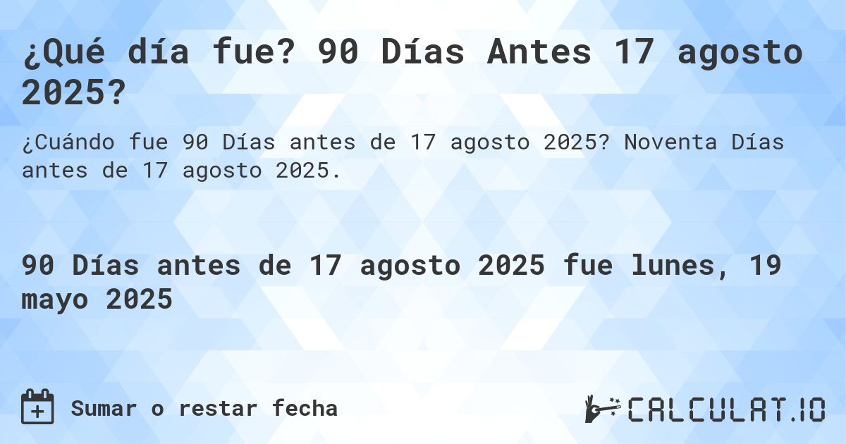 ¿Qué día fue? 90 Días Antes 17 agosto 2025?. Noventa Días antes de 17 agosto 2025.