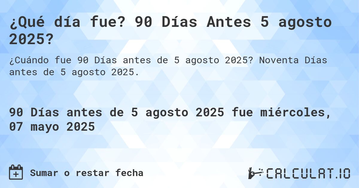 ¿Qué día fue? 90 Días Antes 5 agosto 2025?. Noventa Días antes de 5 agosto 2025.