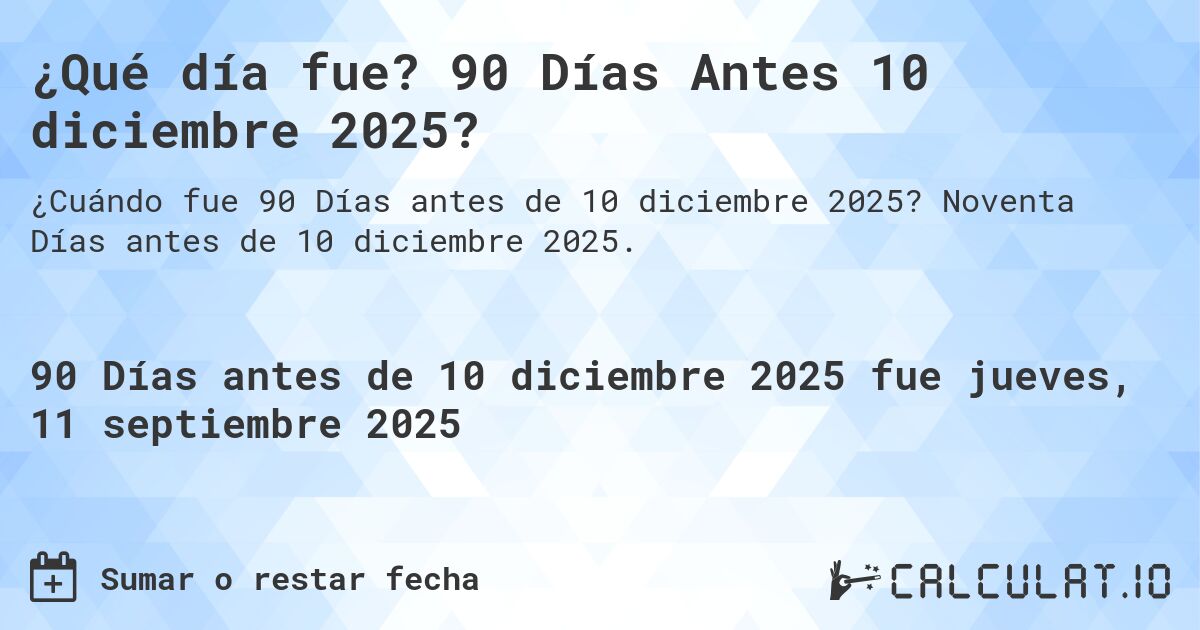 ¿Qué día fue? 90 Días Antes 10 diciembre 2025?. Noventa Días antes de 10 diciembre 2025.