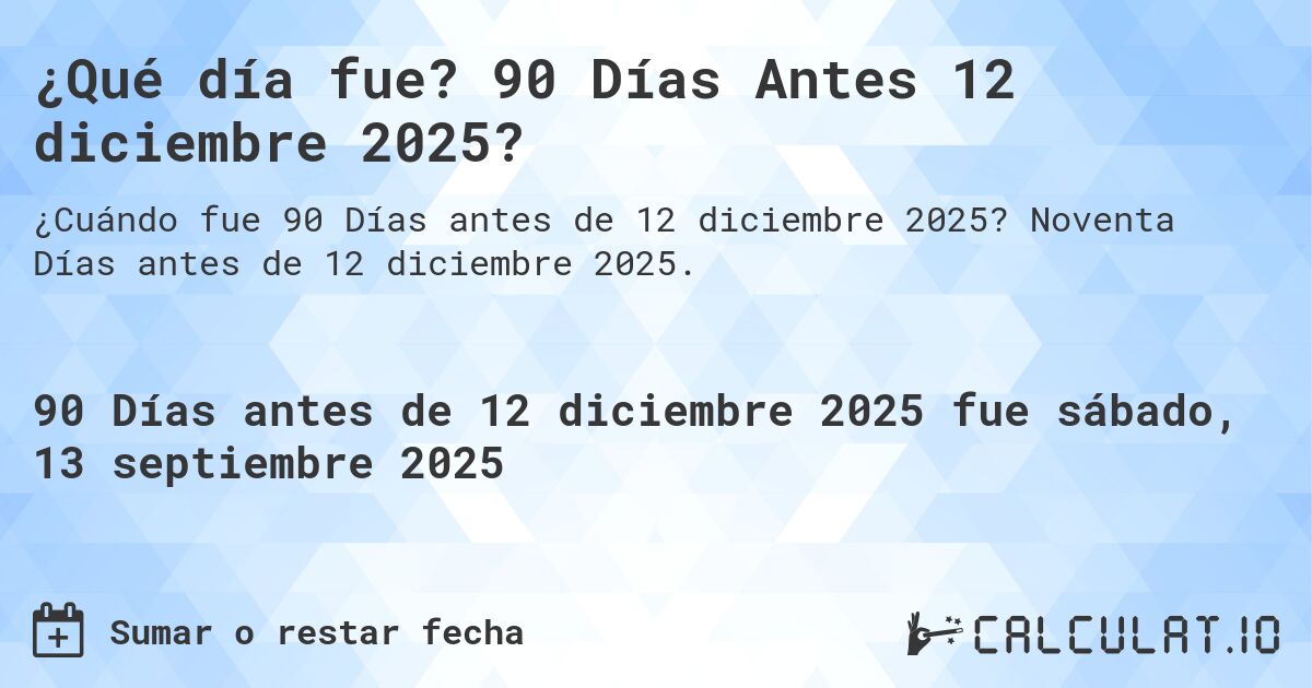 ¿Qué día fue? 90 Días Antes 12 diciembre 2025?. Noventa Días antes de 12 diciembre 2025.
