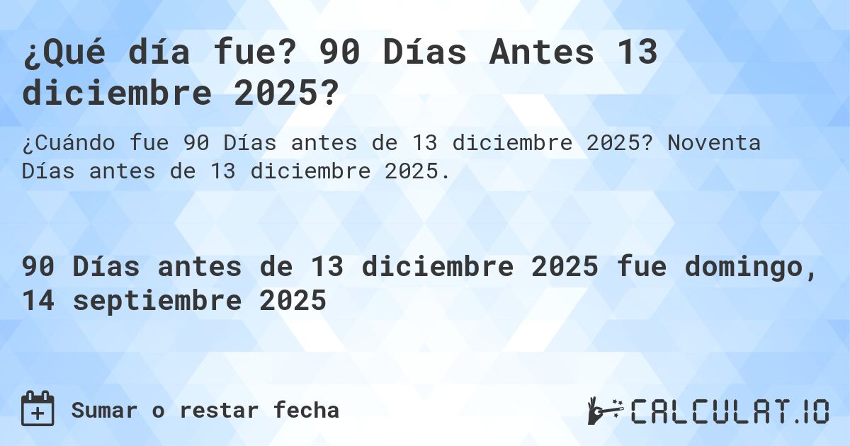 ¿Qué día fue? 90 Días Antes 13 diciembre 2025?. Noventa Días antes de 13 diciembre 2025.