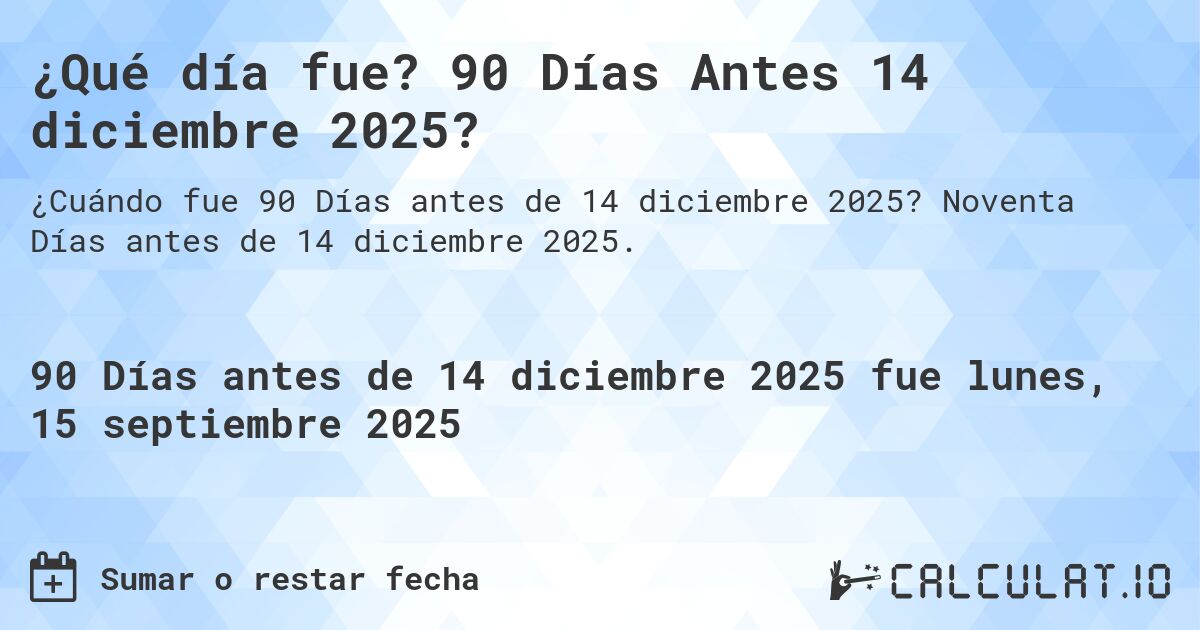¿Qué día fue? 90 Días Antes 14 diciembre 2025?. Noventa Días antes de 14 diciembre 2025.