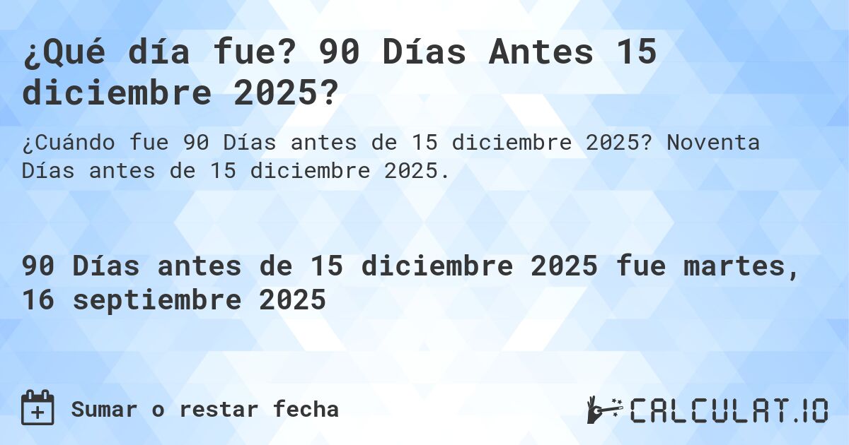 ¿Qué día fue? 90 Días Antes 15 diciembre 2025?. Noventa Días antes de 15 diciembre 2025.