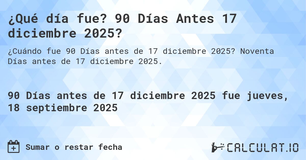 ¿Qué día fue? 90 Días Antes 17 diciembre 2025?. Noventa Días antes de 17 diciembre 2025.