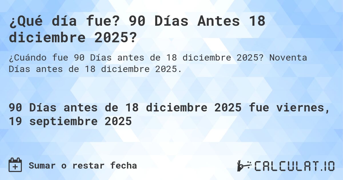 ¿Qué día fue? 90 Días Antes 18 diciembre 2025?. Noventa Días antes de 18 diciembre 2025.