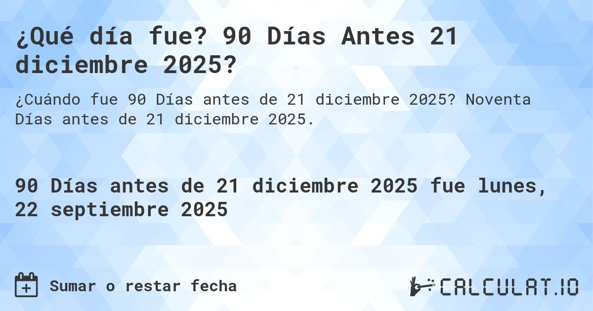 ¿Qué día fue? 90 Días Antes 21 diciembre 2025?. Noventa Días antes de 21 diciembre 2025.