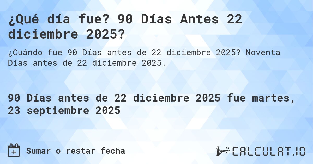 ¿Qué día fue? 90 Días Antes 22 diciembre 2025?. Noventa Días antes de 22 diciembre 2025.