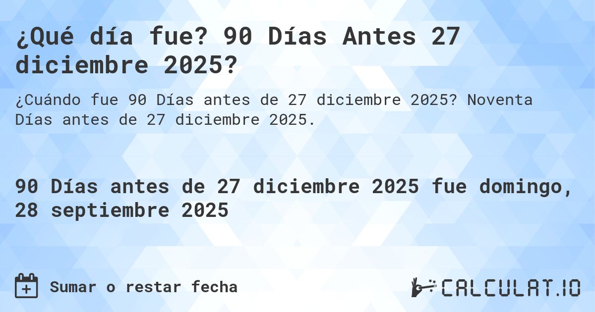 ¿Qué día fue? 90 Días Antes 27 diciembre 2025?. Noventa Días antes de 27 diciembre 2025.