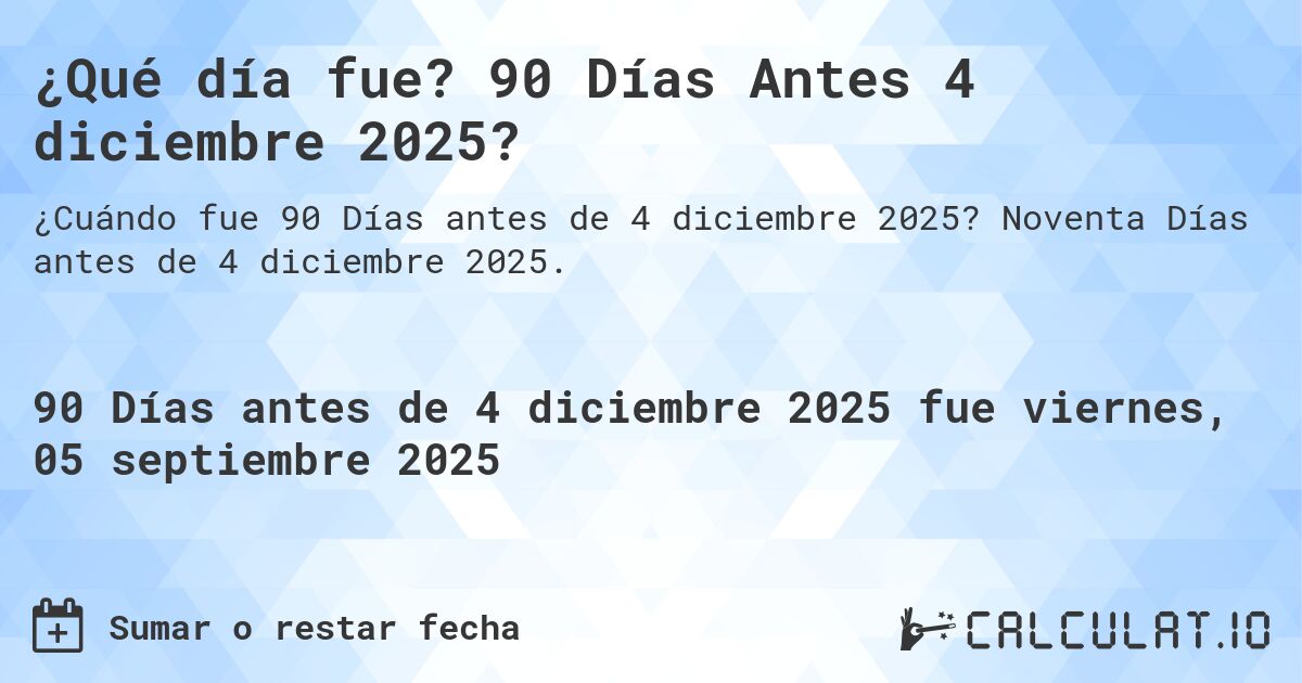 ¿Qué día fue? 90 Días Antes 4 diciembre 2025?. Noventa Días antes de 4 diciembre 2025.