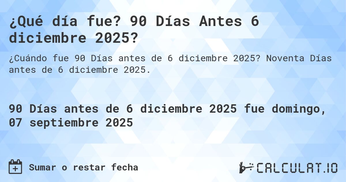¿Qué día fue? 90 Días Antes 6 diciembre 2025?. Noventa Días antes de 6 diciembre 2025.