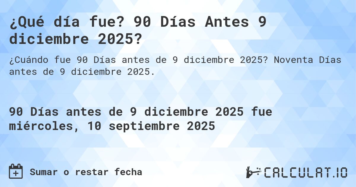 ¿Qué día fue? 90 Días Antes 9 diciembre 2025?. Noventa Días antes de 9 diciembre 2025.