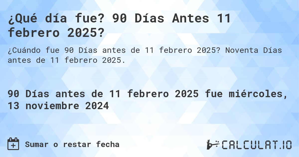 ¿Qué día fue? 90 Días Antes 11 febrero 2025?. Noventa Días antes de 11 febrero 2025.