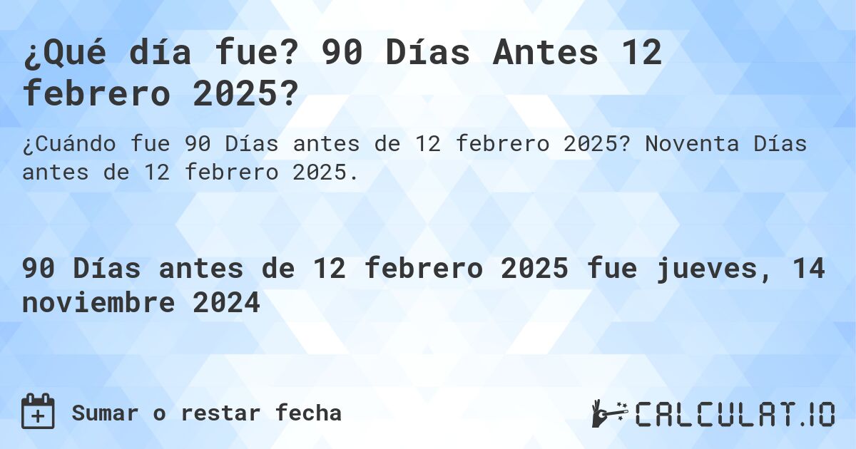 ¿Qué día fue? 90 Días Antes 12 febrero 2025?. Noventa Días antes de 12 febrero 2025.