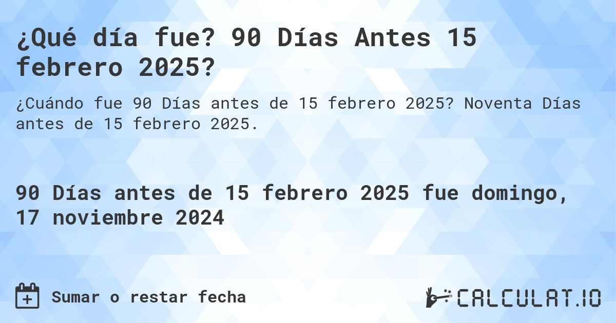 ¿Qué día fue? 90 Días Antes 15 febrero 2025?. Noventa Días antes de 15 febrero 2025.