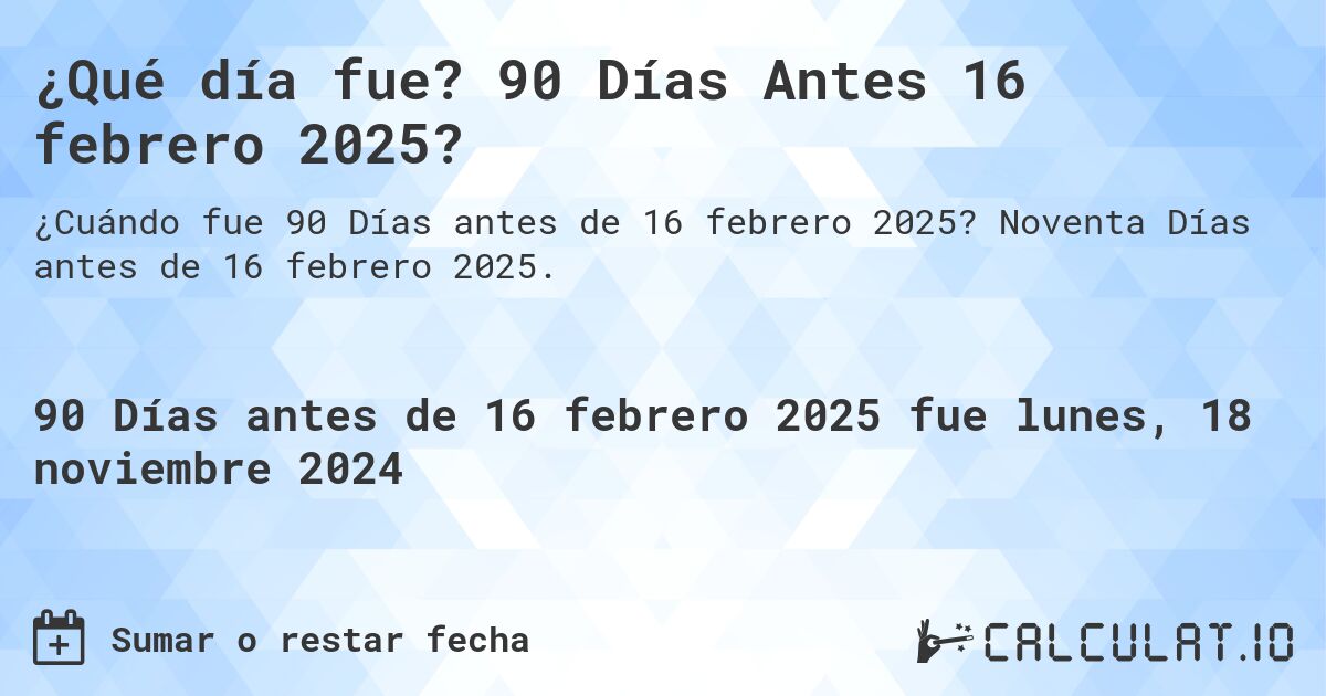 ¿Qué día fue? 90 Días Antes 16 febrero 2025?. Noventa Días antes de 16 febrero 2025.