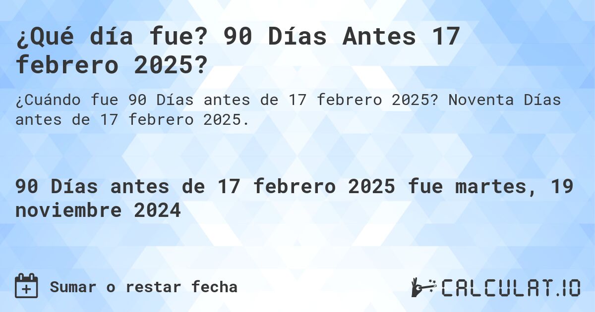 ¿Qué día fue? 90 Días Antes 17 febrero 2025?. Noventa Días antes de 17 febrero 2025.
