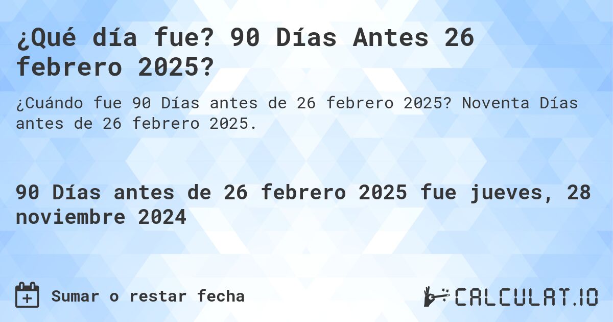 ¿Qué día fue? 90 Días Antes 26 febrero 2025?. Noventa Días antes de 26 febrero 2025.