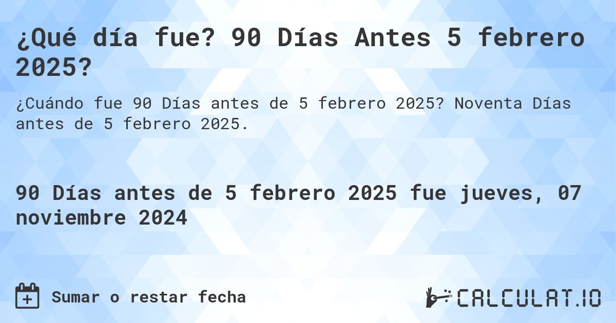 ¿Qué día fue? 90 Días Antes 5 febrero 2025?. Noventa Días antes de 5 febrero 2025.