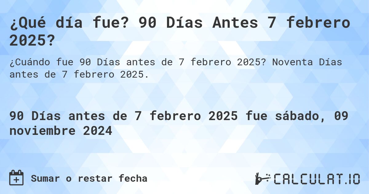 ¿Qué día fue? 90 Días Antes 7 febrero 2025?. Noventa Días antes de 7 febrero 2025.
