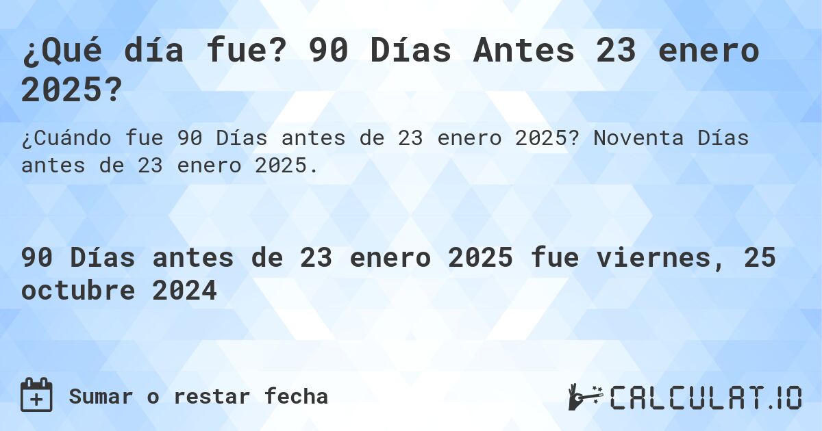 ¿Qué día fue? 90 Días Antes 23 enero 2025?. Noventa Días antes de 23 enero 2025.