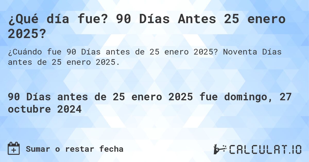 ¿Qué día fue? 90 Días Antes 25 enero 2025?. Noventa Días antes de 25 enero 2025.
