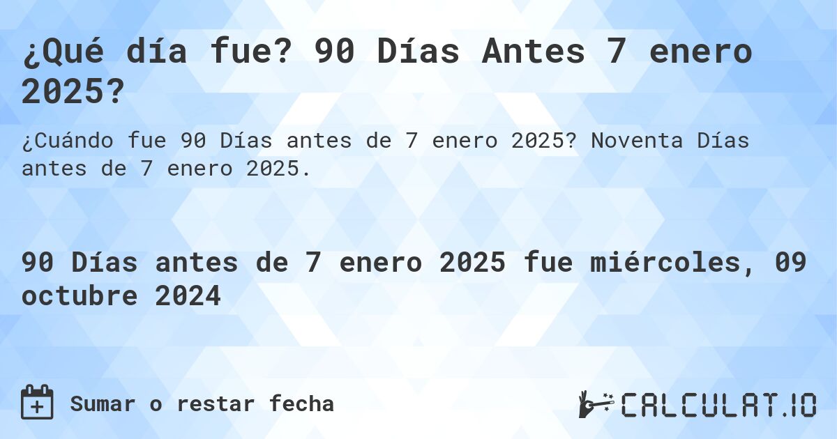 ¿Qué día fue? 90 Días Antes 7 enero 2025?. Noventa Días antes de 7 enero 2025.