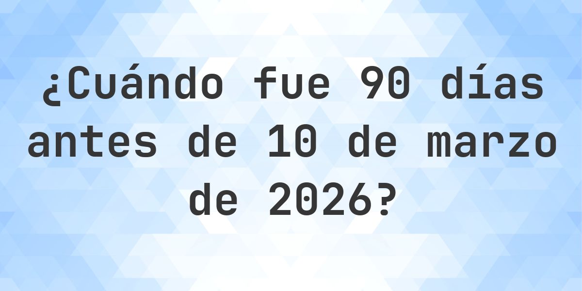 ¿Qué fecha era 90 días Antes de 10 marzo 2026? - Calculatio